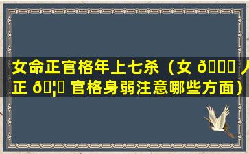 女命正官格年上七杀（女 🍀 人正 🦍 官格身弱注意哪些方面）